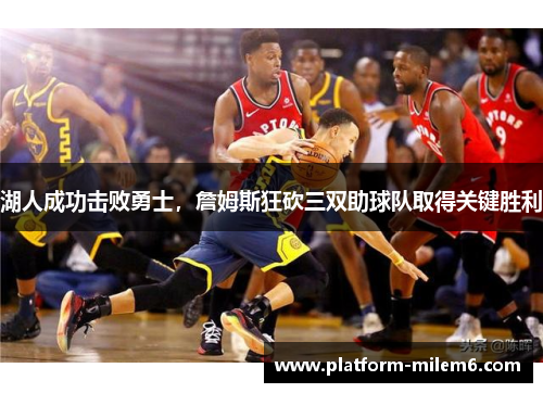 湖人成功击败勇士，詹姆斯狂砍三双助球队取得关键胜利