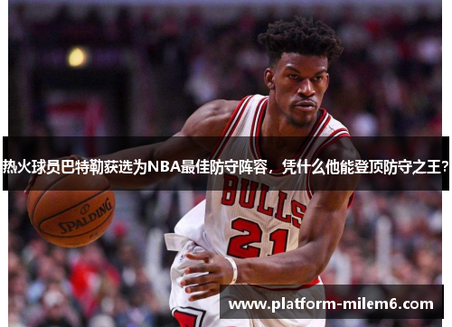 热火球员巴特勒获选为NBA最佳防守阵容，凭什么他能登顶防守之王？