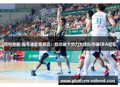 阿列克谢-施韦德发表感言：将尽最大努力为球队夺得CBA冠军