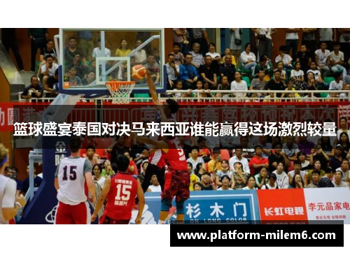 篮球盛宴泰国对决马来西亚谁能赢得这场激烈较量