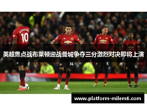 英超焦点战布莱顿迎战曼城争夺三分激烈对决即将上演