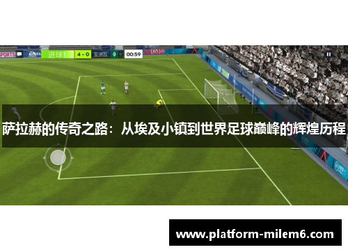 萨拉赫的传奇之路：从埃及小镇到世界足球巅峰的辉煌历程