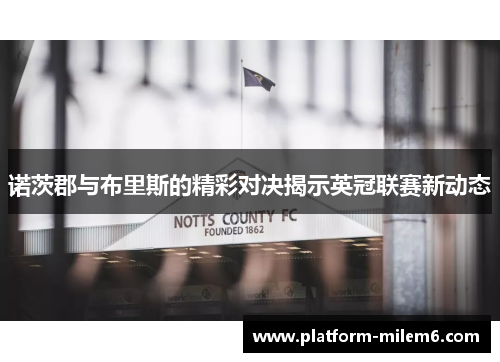 诺茨郡与布里斯的精彩对决揭示英冠联赛新动态